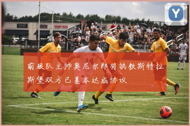 前狼队主帅奥尼尔即将执教斯特拉斯堡双方已基本达成协议