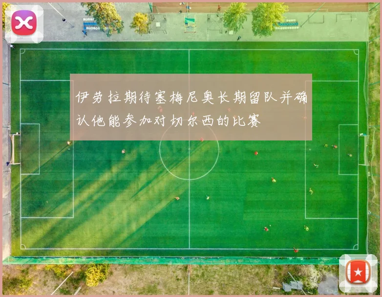 伊劳拉期待塞梅尼奥长期留队并确认他能参加对切尔西的比赛