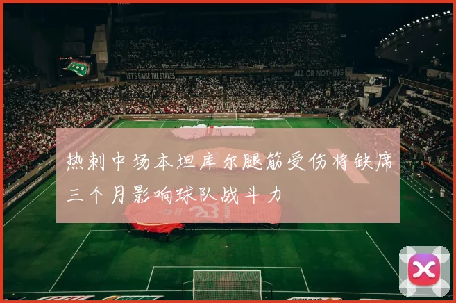 热刺中场本坦库尔腿筋受伤将缺席三个月影响球队战斗力