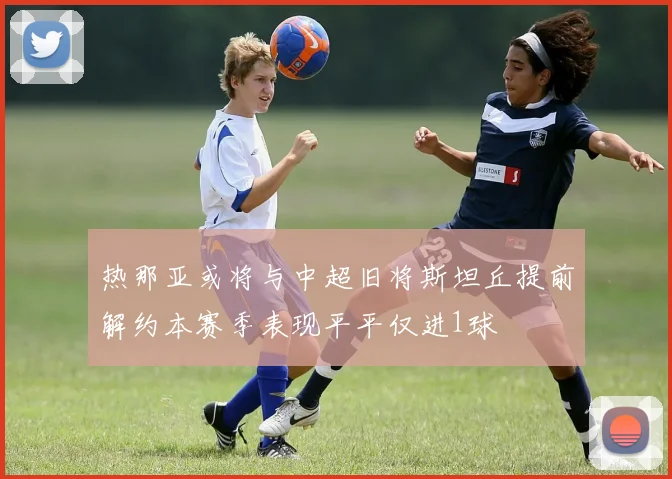 热那亚或将与中超旧将斯坦丘提前解约本赛季表现平平仅进1球