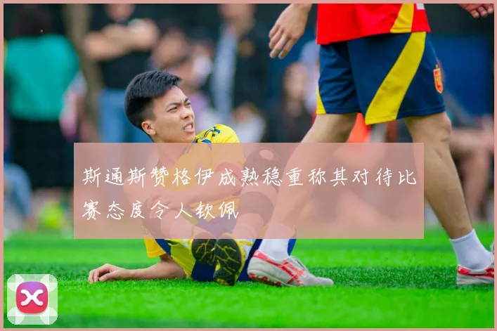 斯通斯赞格伊成熟稳重称其对待比赛态度令人钦佩