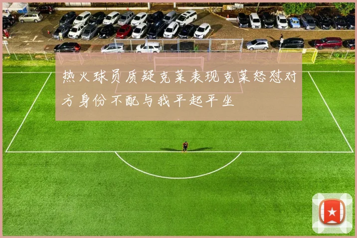 热火球员质疑克莱表现克莱怒怼对方身份不配与我平起平坐