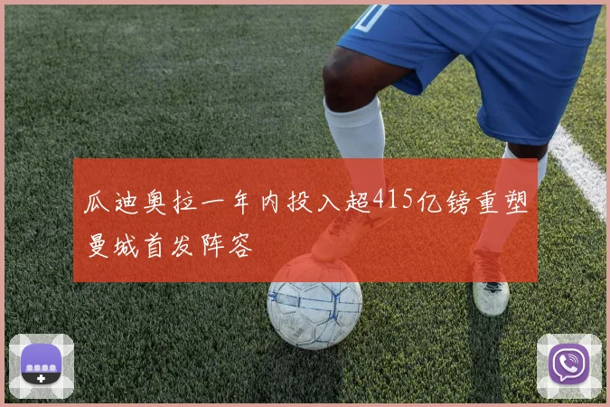 瓜迪奥拉一年内投入超415亿镑重塑曼城首发阵容