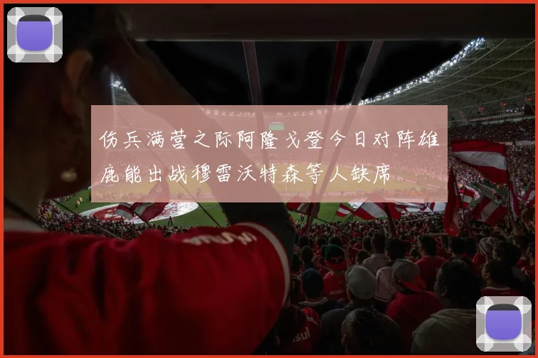 伤兵满营之际阿隆戈登今日对阵雄鹿能出战穆雷沃特森等人缺席