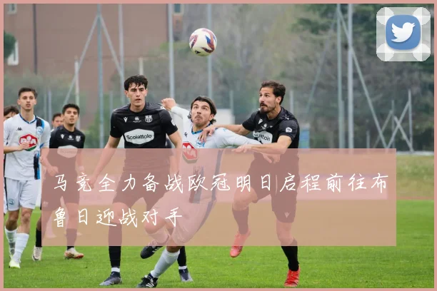马竞全力备战欧冠明日启程前往布鲁日迎战对手