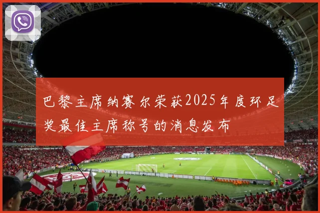 巴黎主席纳赛尔荣获2025年度环足奖最佳主席称号的消息发布