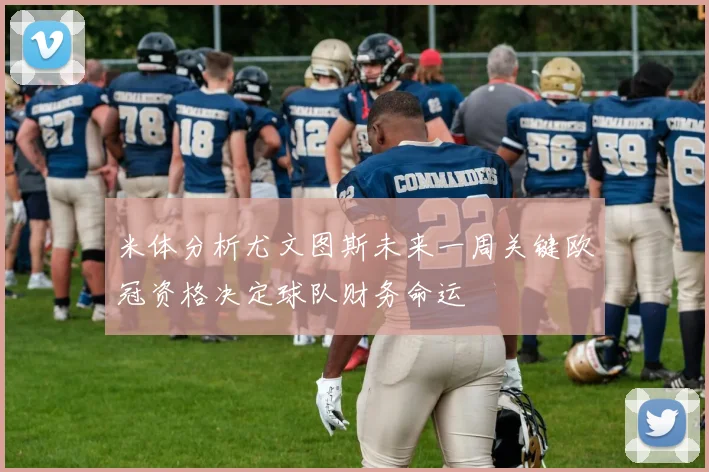 米体分析尤文图斯未来一周关键欧冠资格决定球队财务命运