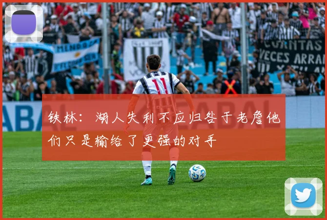 铁林：湖人失利不应归咎于老詹他们只是输给了更强的对手