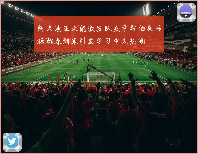 阿夫迪亚未能激发队友学希伯来语杨瀚森到来引发学习中文热潮