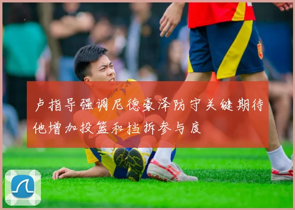 卢指导强调尼德豪泽防守关键期待他增加投篮和挡拆参与度