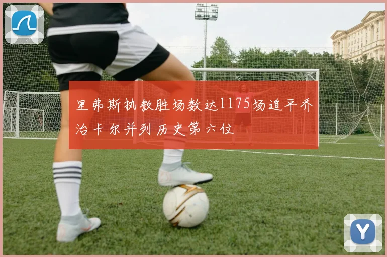 里弗斯执教胜场数达1175场追平乔治卡尔并列历史第六位