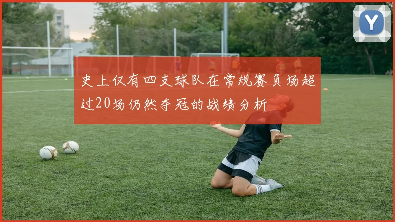 史上仅有四支球队在常规赛负场超过20场仍然夺冠的战绩分析
