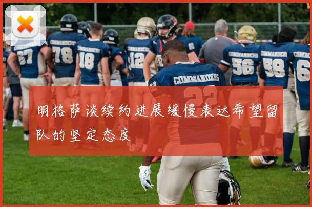 明格萨谈续约进展缓慢表达希望留队的坚定态度