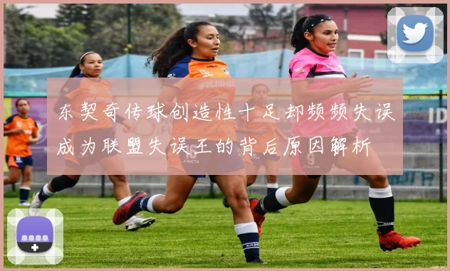东契奇传球创造性十足却频频失误成为联盟失误王的背后原因解析