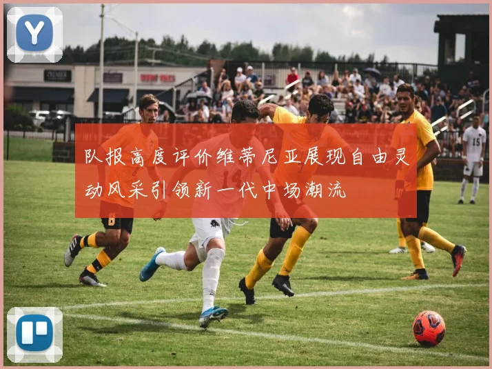 队报高度评价维蒂尼亚展现自由灵动风采引领新一代中场潮流